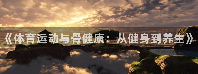 J9官网下载招商:《体育运动与骨健康:从健身到养生》